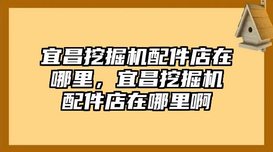 宜昌挖掘機(jī)配件店在哪里，宜昌挖掘機(jī)配件店在哪里啊