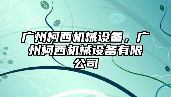 廣州柯西機械設(shè)備，廣州柯西機械設(shè)備有限公司