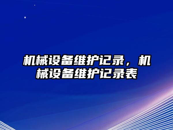 機械設(shè)備維護記錄，機械設(shè)備維護記錄表