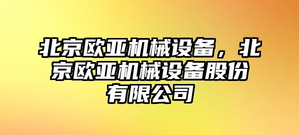 北京歐亞機(jī)械設(shè)備，北京歐亞機(jī)械設(shè)備股份有限公司