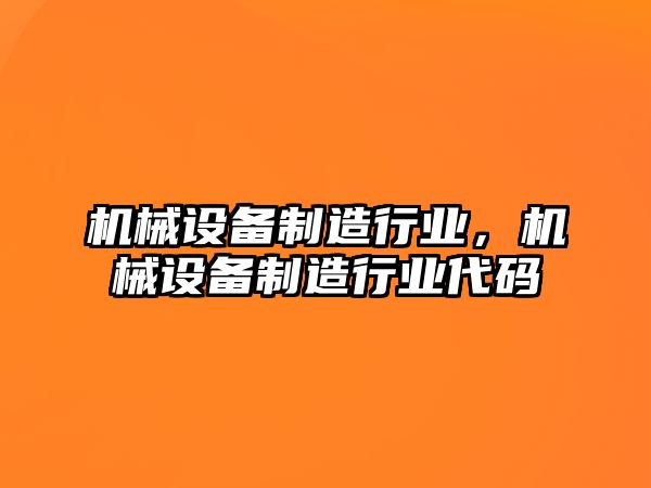 機(jī)械設(shè)備制造行業(yè)，機(jī)械設(shè)備制造行業(yè)代碼