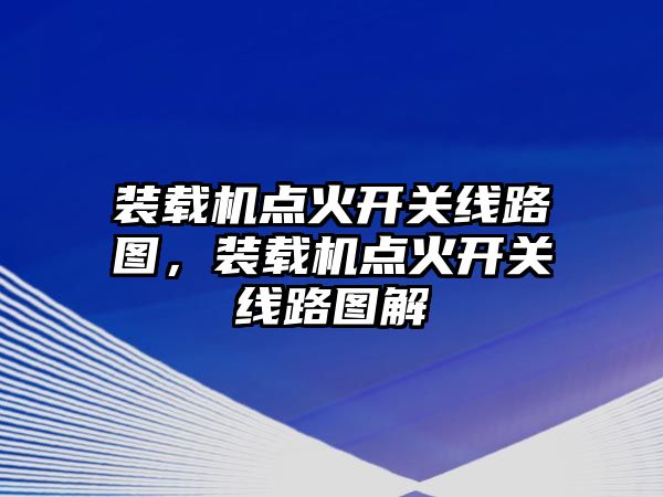 裝載機(jī)點(diǎn)火開關(guān)線路圖，裝載機(jī)點(diǎn)火開關(guān)線路圖解