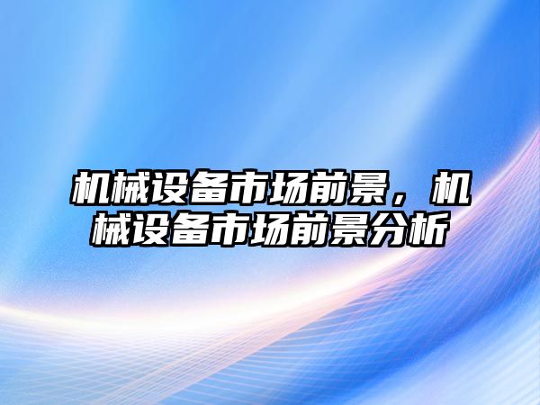 機械設備市場前景，機械設備市場前景分析