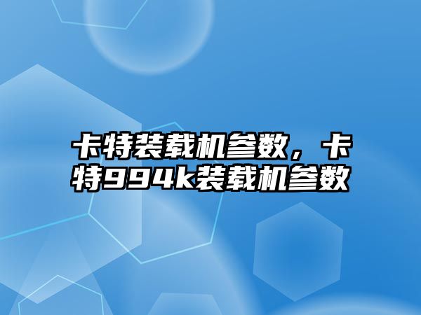 卡特裝載機參數(shù)，卡特994k裝載機參數(shù)