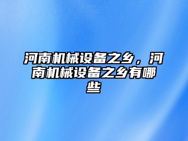 河南機械設(shè)備之鄉(xiāng)，河南機械設(shè)備之鄉(xiāng)有哪些