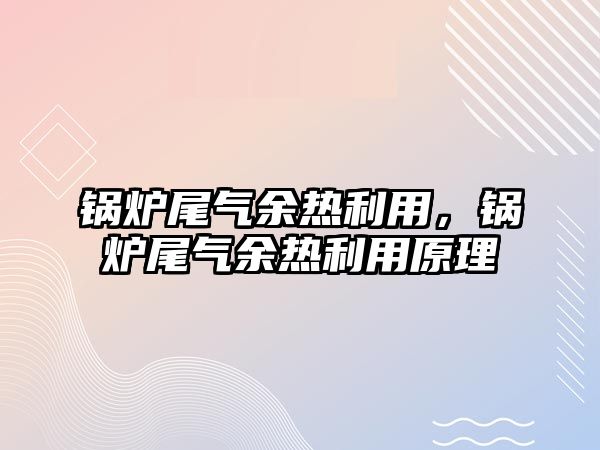 鍋爐尾氣余熱利用，鍋爐尾氣余熱利用原理