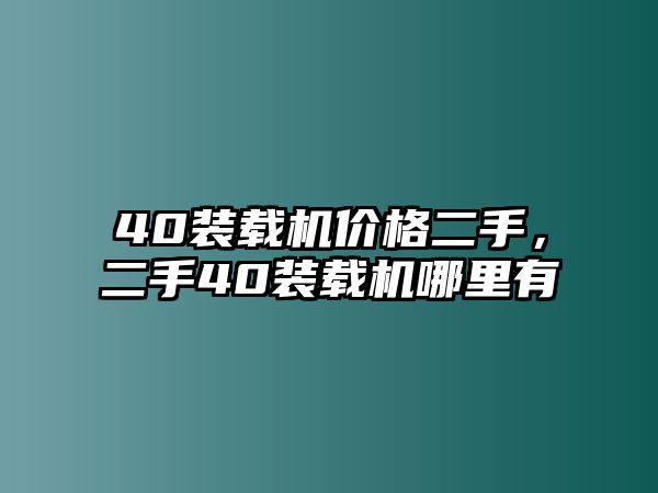 40裝載機(jī)價格二手，二手40裝載機(jī)哪里有