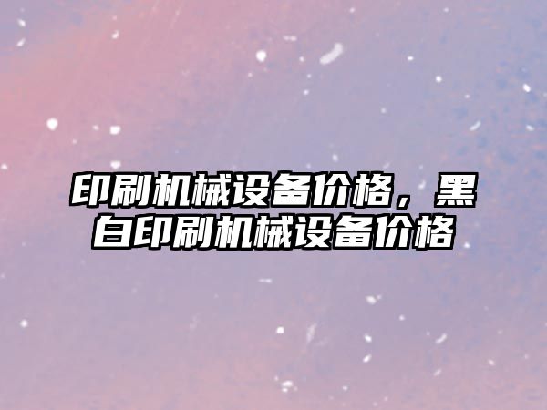 印刷機械設備價格，黑白印刷機械設備價格