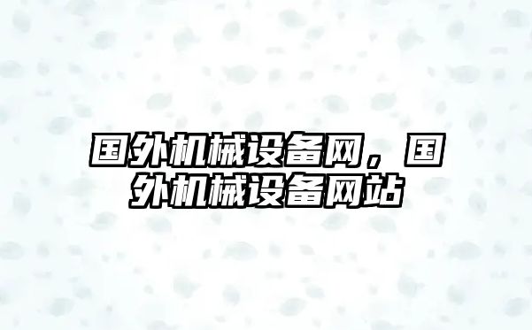 國外機(jī)械設(shè)備網(wǎng)，國外機(jī)械設(shè)備網(wǎng)站