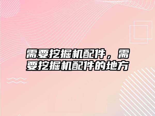 需要挖掘機(jī)配件，需要挖掘機(jī)配件的地方