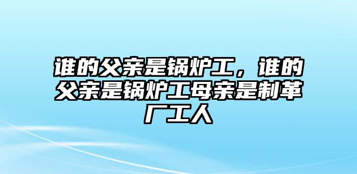 誰的父親是鍋爐工，誰的父親是鍋爐工母親是制革廠工人