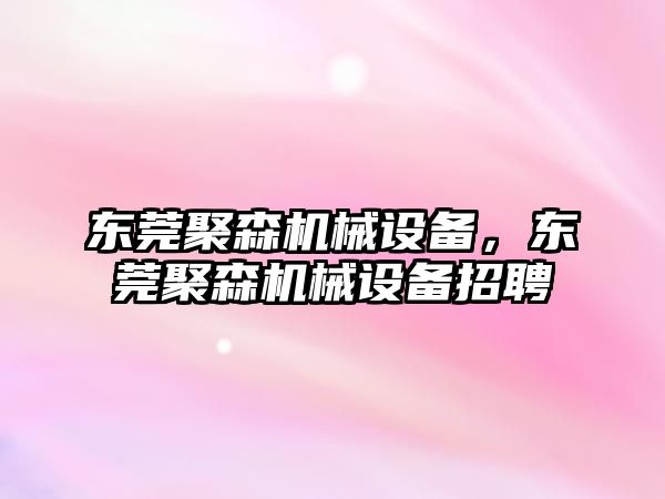 東莞聚森機械設備，東莞聚森機械設備招聘