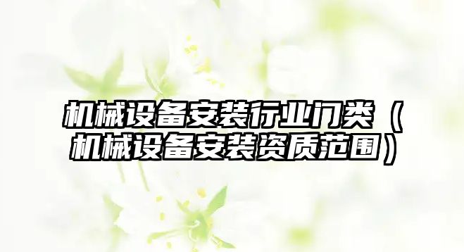 機械設備安裝行業(yè)門類（機械設備安裝資質范圍）