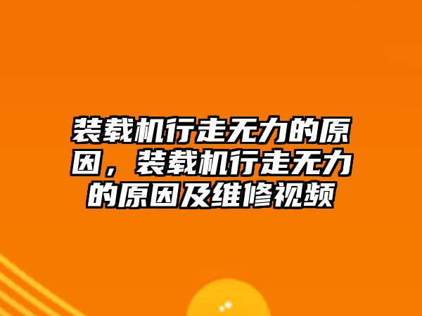 裝載機(jī)行走無力的原因，裝載機(jī)行走無力的原因及維修視頻