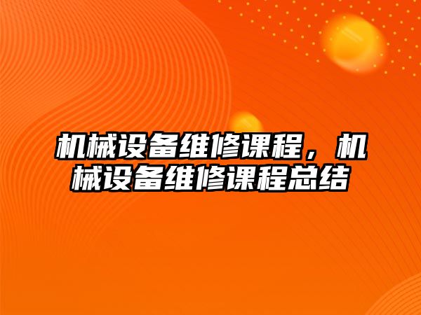 機械設(shè)備維修課程，機械設(shè)備維修課程總結(jié)