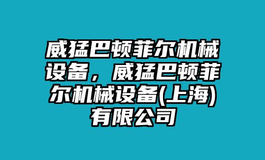 威猛巴頓菲爾機(jī)械設(shè)備，威猛巴頓菲爾機(jī)械設(shè)備(上海)有限公司