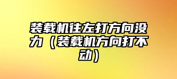 裝載機(jī)往左打方向沒力（裝載機(jī)方向打不動）