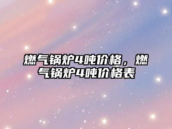 燃?xì)忮仩t4噸價格，燃?xì)忮仩t4噸價格表