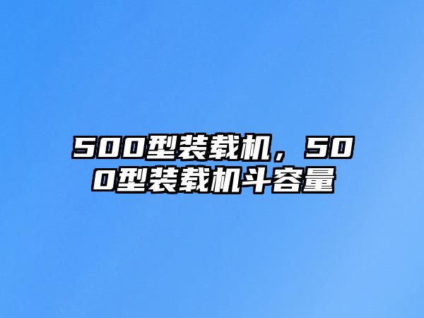 500型裝載機(jī)，500型裝載機(jī)斗容量