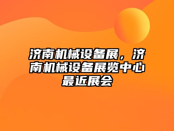 濟南機械設(shè)備展，濟南機械設(shè)備展覽中心最近展會