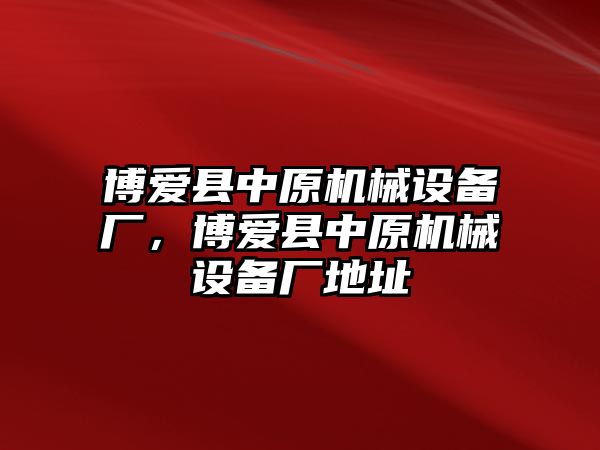 博愛縣中原機(jī)械設(shè)備廠，博愛縣中原機(jī)械設(shè)備廠地址