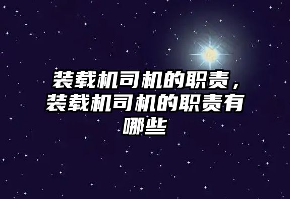 裝載機(jī)司機(jī)的職責(zé)，裝載機(jī)司機(jī)的職責(zé)有哪些