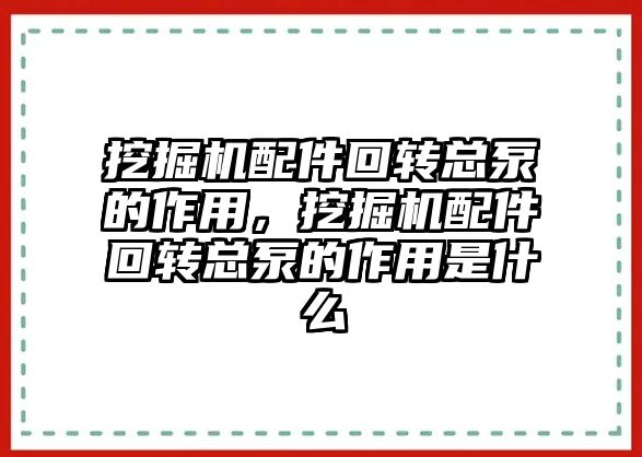 挖掘機配件回轉(zhuǎn)總泵的作用，挖掘機配件回轉(zhuǎn)總泵的作用是什么