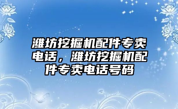 濰坊挖掘機配件專賣電話，濰坊挖掘機配件專賣電話號碼