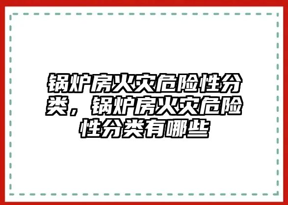 鍋爐房火災危險性分類，鍋爐房火災危險性分類有哪些