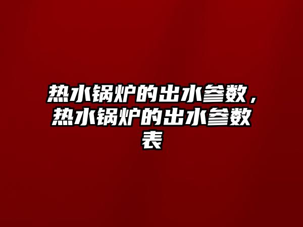 熱水鍋爐的出水參數(shù)，熱水鍋爐的出水參數(shù)表