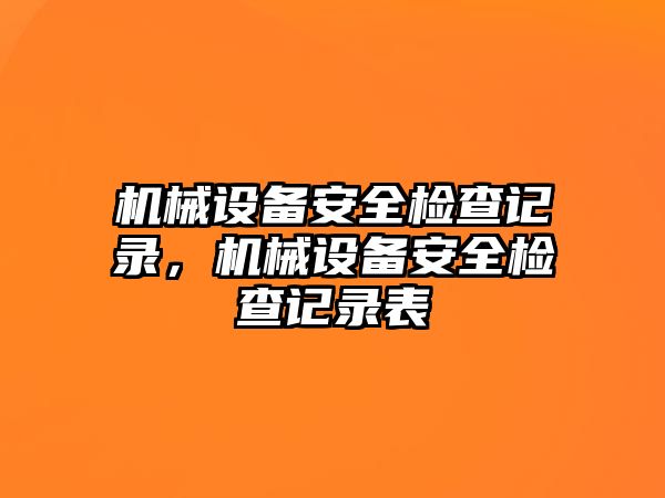 機械設備安全檢查記錄，機械設備安全檢查記錄表