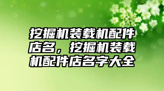 挖掘機裝載機配件店名，挖掘機裝載機配件店名字大全