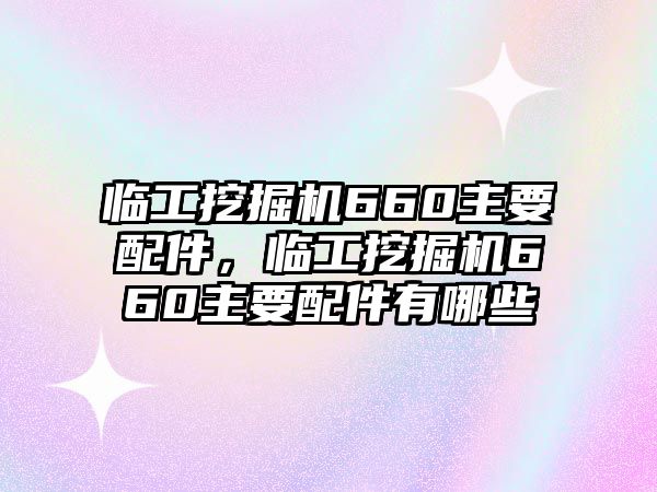 臨工挖掘機(jī)660主要配件，臨工挖掘機(jī)660主要配件有哪些