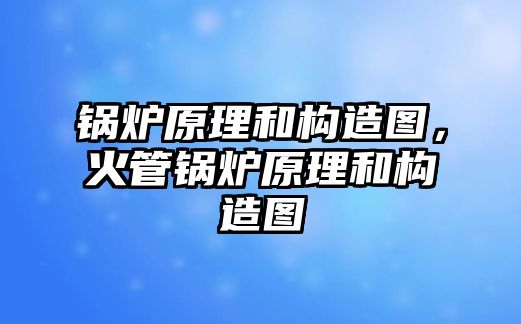 鍋爐原理和構(gòu)造圖，火管鍋爐原理和構(gòu)造圖