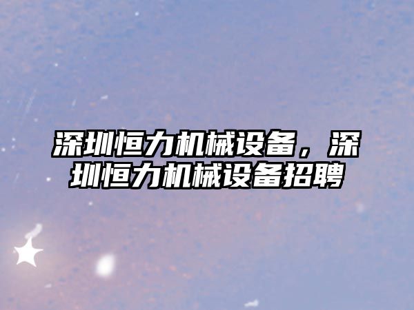 深圳恒力機械設備，深圳恒力機械設備招聘