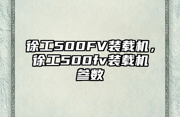 徐工500FV裝載機(jī)，徐工500fv裝載機(jī)參數(shù)