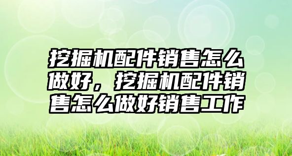 挖掘機配件銷售怎么做好，挖掘機配件銷售怎么做好銷售工作