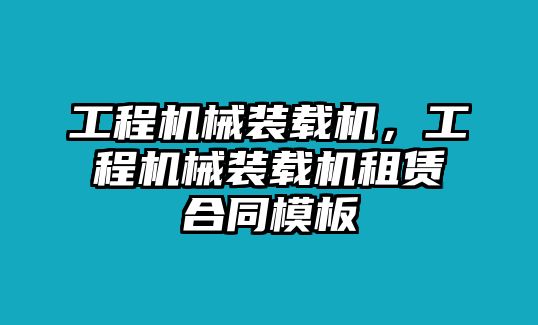 工程機(jī)械裝載機(jī)，工程機(jī)械裝載機(jī)租賃合同模板