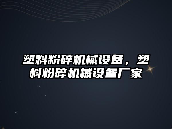 塑料粉碎機械設(shè)備，塑料粉碎機械設(shè)備廠家