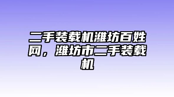 二手裝載機(jī)濰坊百姓網(wǎng)，濰坊市二手裝載機(jī)