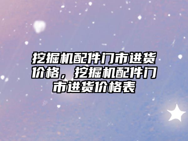 挖掘機配件門市進貨價格，挖掘機配件門市進貨價格表