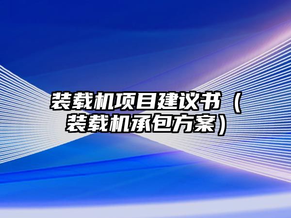 裝載機(jī)項目建議書（裝載機(jī)承包方案）