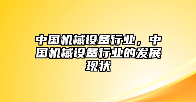 中國機(jī)械設(shè)備行業(yè)，中國機(jī)械設(shè)備行業(yè)的發(fā)展現(xiàn)狀