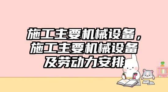 施工主要機(jī)械設(shè)備，施工主要機(jī)械設(shè)備及勞動(dòng)力安排