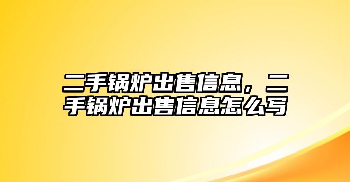 二手鍋爐出售信息，二手鍋爐出售信息怎么寫