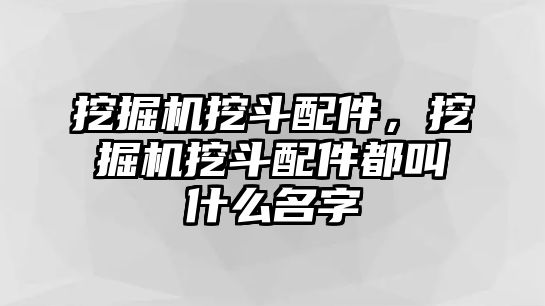 挖掘機(jī)挖斗配件，挖掘機(jī)挖斗配件都叫什么名字