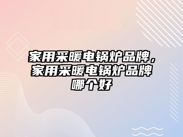 家用采暖電鍋爐品牌，家用采暖電鍋爐品牌哪個好