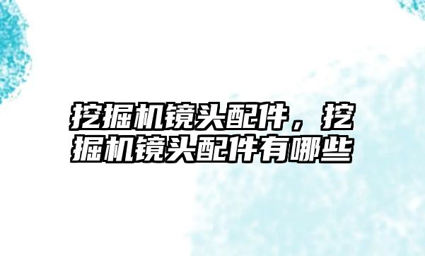 挖掘機鏡頭配件，挖掘機鏡頭配件有哪些