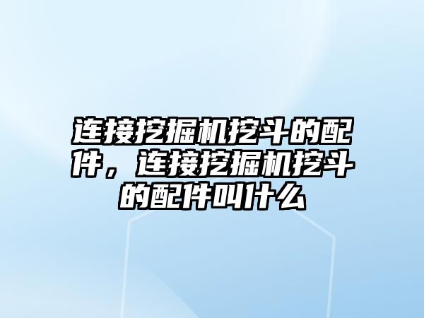 連接挖掘機挖斗的配件，連接挖掘機挖斗的配件叫什么