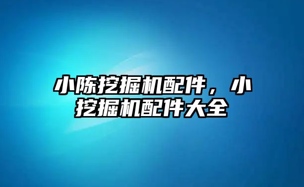 小陳挖掘機配件，小挖掘機配件大全